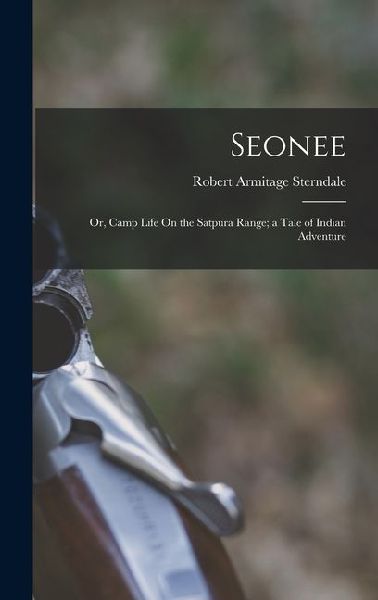 Seonee: Or, Camp Life On the Satpura Range; a Tale of Indian Adventure