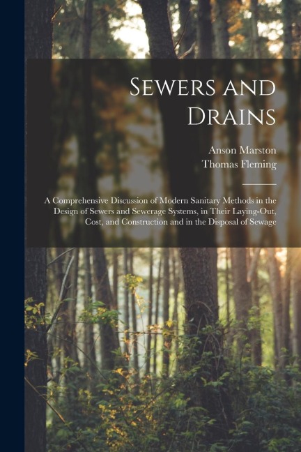 Sewers and Drains: A Comprehensive Discussion of Modern Sanitary Methods in the Design of Sewers and Sewerage Systems, in Their Laying-Ou