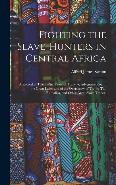 Fighting the Slave-Hunters in Central Africa: A Record of Twenty-Six Years of Travel & Adventure Round the Great Lakes and of the Overthrow of Tip-Pu-