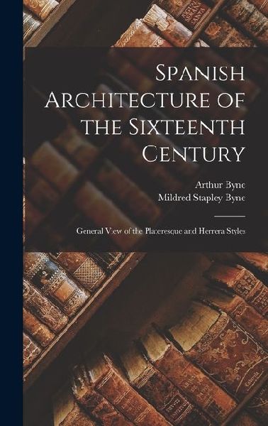 Spanish Architecture of the Sixteenth Century: General View of the Plateresque and Herrera Styles