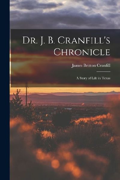 Dr. J. B. Cranfill's Chronicle: A Story of Life in Texas
