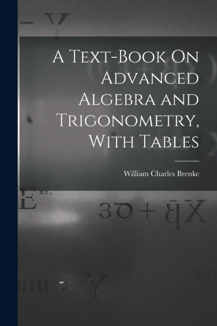 A Text-Book On Advanced Algebra and Trigonometry, With Tables