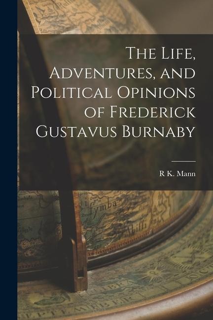 The Life, Adventures, and Political Opinions of Frederick Gustavus Burnaby