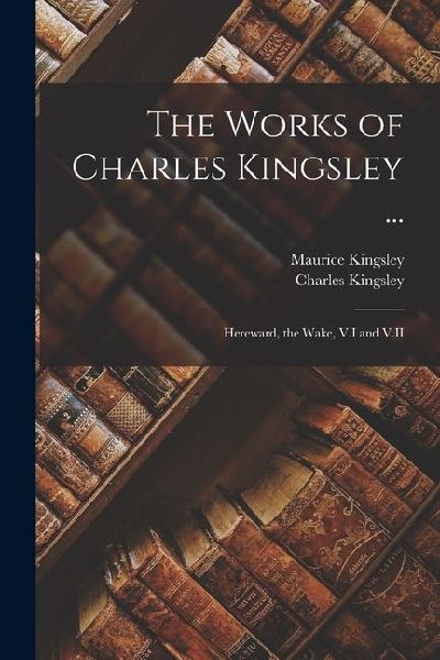 The Works of Charles Kingsley ...: Hereward, the Wake, V.I and V.II