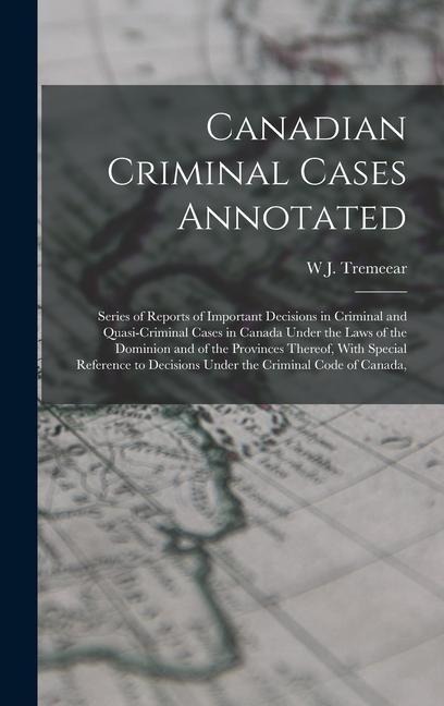Canadian Criminal Cases Annotated: Series of Reports of Important Decisions in Criminal and Quasi-Criminal Cases in Canada Under the Laws of the Dominion and of the Provinces Thereof, With Special Reference to Decisions Under the Criminal Code of Canada,