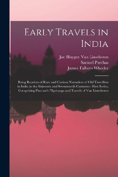 Early Travels in India: Being Reprints of Rare and Curious Narratives of Old Travellers in India in the Sixteenth and Seventeenth Centuries: First Series, Comprising Purchass Pilgrimage and Travels of Van Linschoten