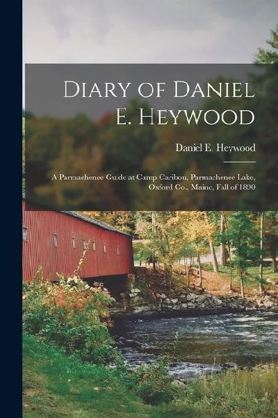 Diary of Daniel E. Heywood: A Parmachenee Guide at Camp Caribou, Parmachenee Lake, Oxford Co., Maine, Fall of 1890
