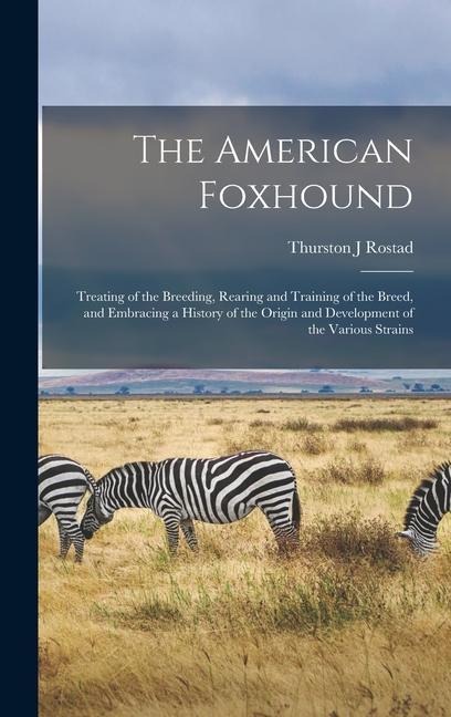 The American Foxhound: Treating of the Breeding, Rearing and Training of the Breed, and Embracing a History of the Origin and Development of the Various Strains
