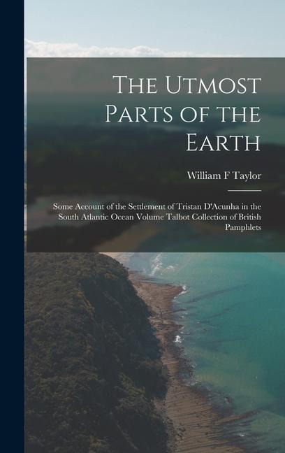 The Utmost Parts of the Earth: Some Account of the Settlement of Tristan D'Acunha in the South Atlantic Ocean Volume Talbot Collection of British Pamphlets