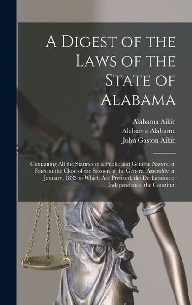A Digest of the Laws of the State of Alabama: Containing All the Statutes of a Public and General Nature, in Force at the Close of the Session of the
