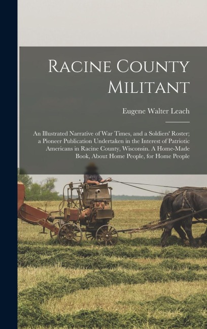 Racine County Militant; an Illustrated Narrative of war Times, and a Soldiers' Roster; a Pioneer Publication Undertaken in the Interest of Patriotic A
