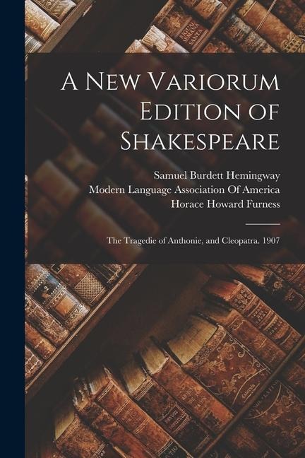 A New Variorum Edition of Shakespeare: The Tragedie of Anthonie, and Cleopatra. 1907