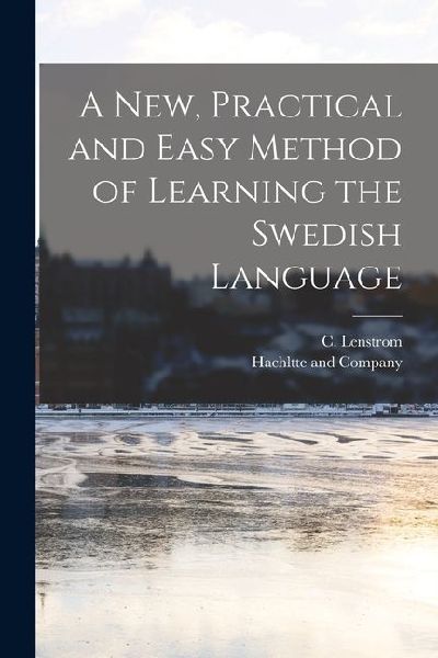 A new, Practical and Easy Method of Learning the Swedish Language