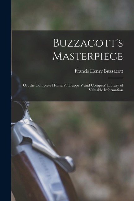 Buzzacotts Masterpiece; Or, the Complete Hunters, Trappers and Compers Library of Valuable Information