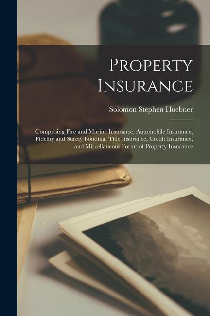 Property Insurance: Comprising Fire and Marine Insurance, Automobile Insurance, Fidelity and Surety Bonding, Title Insurance, Credit Insur