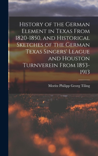 History of the German Element in Texas From 1820-1850, and Historical Sketches of the German Texas Singers' League and Houston Turnverein From 1853-19