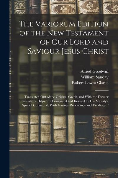 The Variorum Edition of the New Testament of Our Lord and Saviour Jesus Christ: Translated Out of the Original Greek, and With the Former Translations