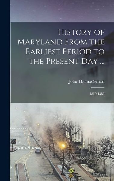 History of Maryland From the Earliest Period to the Present Day ...: 1819-1880