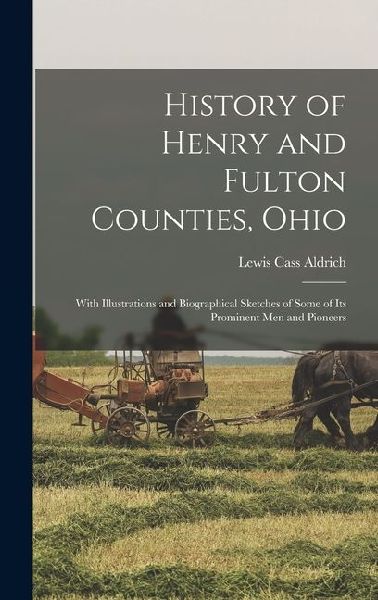 History of Henry and Fulton Counties, Ohio: With Illustrations and Biographical Sketches of Some of its Prominent men and Pioneers