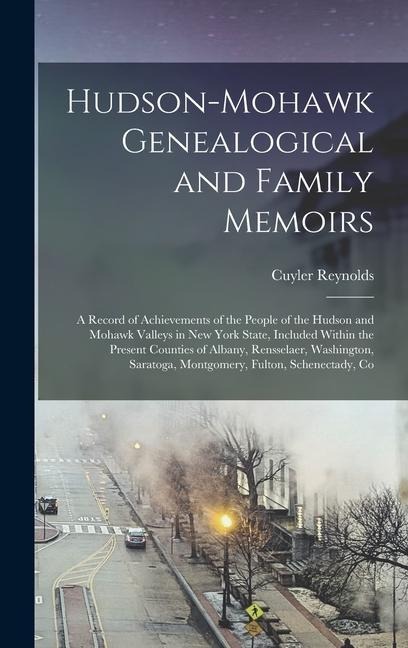 Hudson-Mohawk Genealogical and Family Memoirs; a Record of Achievements of the People of the Hudson and Mohawk Valleys in New York State, Included Within the Present Counties of Albany, Rensselaer, Washington, Saratoga, Montgomery, Fulton, Schenectady, Co