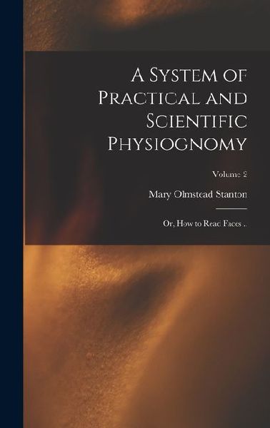 A System of Practical and Scientific Physiognomy; or, How to Read Faces ..; Volume 2