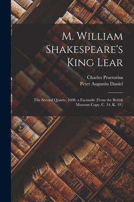 M. William Shakespeares King Lear: The Second Quarto, 1608, a Facsimile (From the British Museum Copy, C. 34, K. 19.)