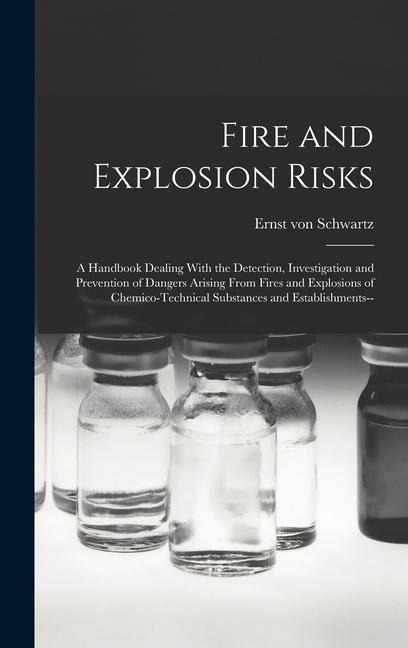 Fire and Explosion Risks: A Handbook Dealing With the Detection, Investigation and Prevention of Dangers Arising From Fires and Explosions of Ch