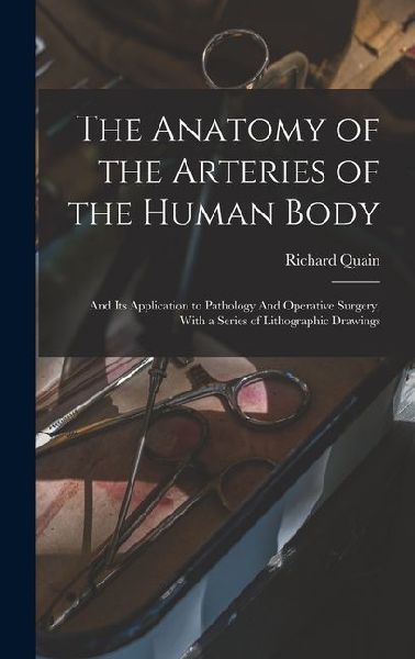 The Anatomy of the Arteries of the Human Body: And its Application to Pathology And Operative Surgery, With a Series of Lithographic Drawings