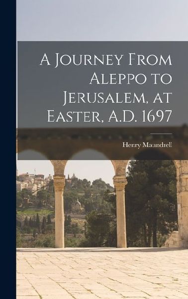 A Journey From Aleppo to Jerusalem, at Easter, A.D. 1697