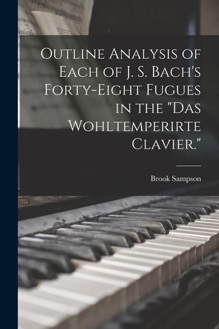 Outline Analysis of Each of J. S. Bachs Forty-eight Fugues in the Das Wohltemperirte Clavier.