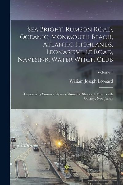 Sea Bright, Rumson Road, Oceanic, Monmouth Beach, Atlantic Highlands, Leonardville Road, Navesink, Water Witch Club: Concerning Summer Homes Along the