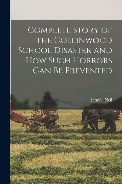 Complete Story of the Collinwood School Disaster and how Such Horrors can be Prevented