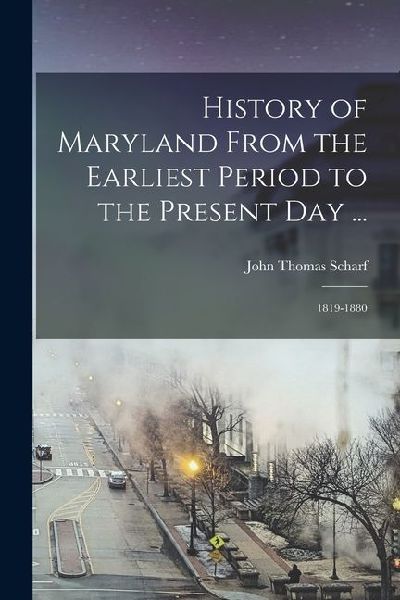 History of Maryland From the Earliest Period to the Present Day ...: 1819-1880