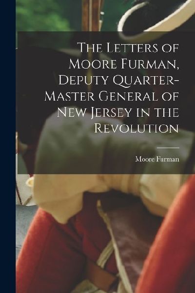 The Letters of Moore Furman, Deputy Quarter-master General of New Jersey in the Revolution