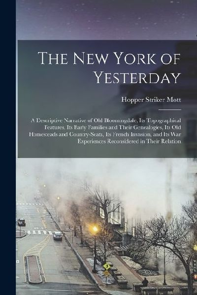 The New York of Yesterday; a Descriptive Narrative of old Bloomingdale, its Topographical Features, its Early Families and Their Genealogies, its old