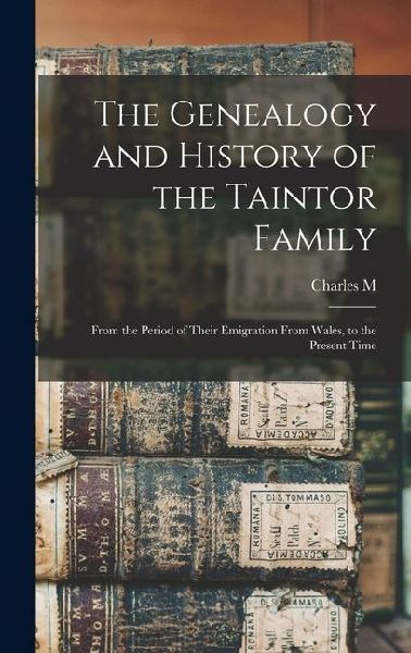 The Genealogy and History of the Taintor Family: From the Period of Their Emigration From Wales, to the Present Time