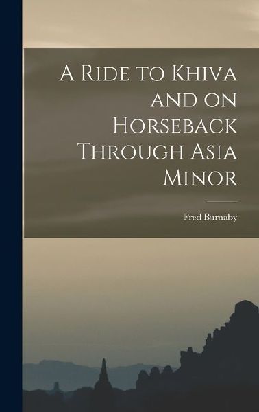 A Ride to Khiva and on Horseback Through Asia Minor