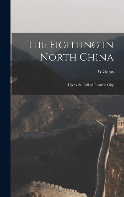 The Fighting in North China: Up to the Fall of Tientsin City