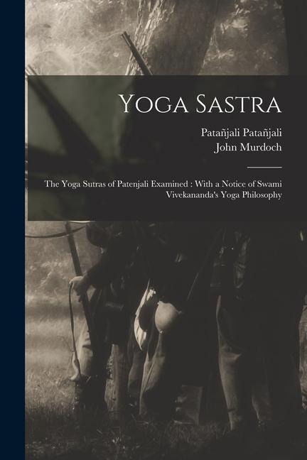 Yoga Sastra: The Yoga Sutras of Patenjali Examined: With a Notice of Swami Vivekanandas Yoga Philosophy