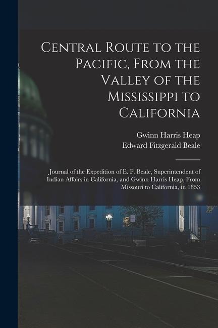 Central Route to the Pacific, From the Valley of the Mississippi to California: Journal of the Expedition of E. F. Beale, Superintendent of Indian Aff