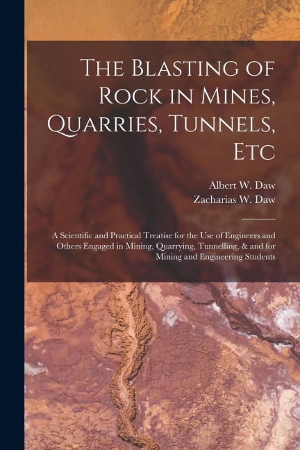 The Blasting of Rock in Mines, Quarries, Tunnels, etc; a Scientific and Practical Treatise for the use of Engineers and Others Engaged in Mining, Quar