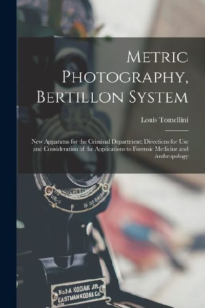 Metric Photography, Bertillon System; new Apparatus for the Criminal Department; Directions for use and Consideration of the Applications to Forensic