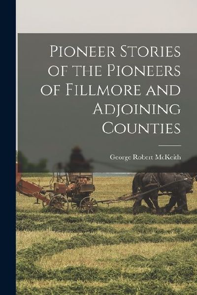 Pioneer Stories of the Pioneers of Fillmore and Adjoining Counties