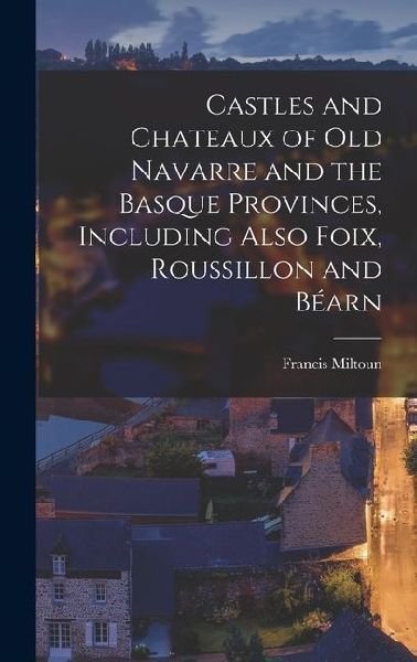 Castles and Chateaux of old Navarre and the Basque Provinces, Including Also Foix, Roussillon and Béarn