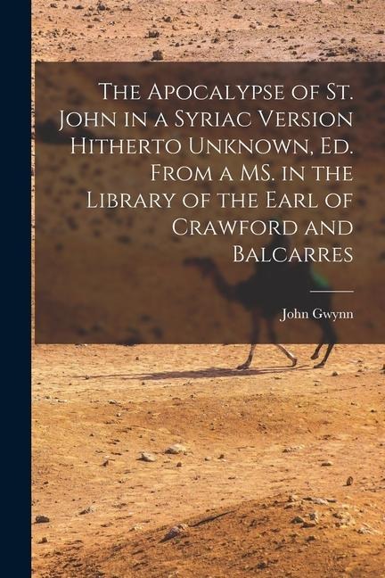 The Apocalypse of St. John in a Syriac Version Hitherto Unknown, ed. From a MS. in the Library of the Earl of Crawford and Balcarres