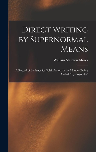 Direct Writing by Supernormal Means: A Record of Evidence for Spirit-action, in the Manner Before Called psychography