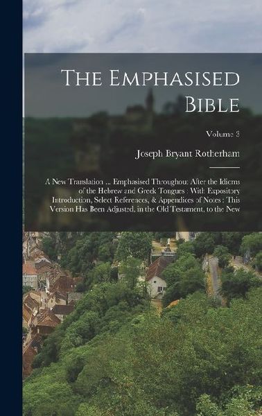The Emphasised Bible: A New Translation ... Emphasised Throughout After the Idioms of the Hebrew and Greek Tongues: With Expository Introduc