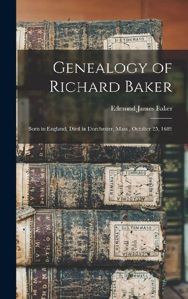 Genealogy of Richard Baker: Born in England, Died in Dorchester, Mass., October 25, 1689