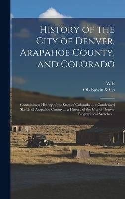 History of the City of Denver, Arapahoe County, and Colorado: Containing a History of the State of Colorado ... a Condensed Sketch of Arapahoe County ... a History of the City of Denver ... Biographical Sketches ..