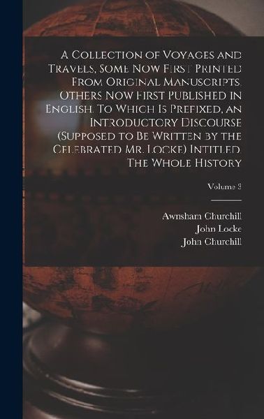 A Collection of Voyages and Travels, Some now First Printed From Original Manuscripts, Others now First Published in English. To Which is Prefixed, an